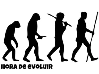 Hora de evoluir
 