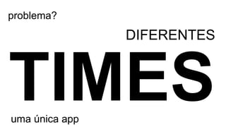 uma única app
DIFERENTES
problema?
 