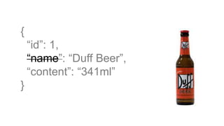 {
“id”: 1,
“name”: “Duff Beer”,
“content”: “341ml”
}
 