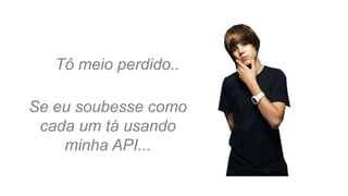 Se eu soubesse como
cada um tá usando
minha API...
Tô meio perdido..
 