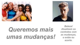 Queremos mais
umas mudanças!
Beleza!
Atualizem os
contratos com
as mudanças,
e então eu
acerto.
 