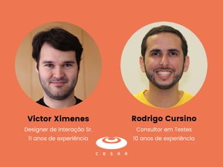 Rodrigo Cursino
Consultor em Testes
10 anos de experiência
Victor Ximenes
Designer de Interação Sr.
11 anos de experiência
 