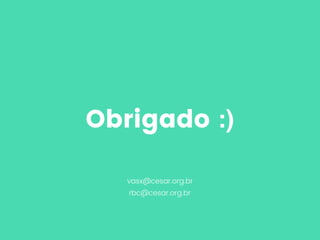 Obrigado :)
vasx@cesar.org.br
rbc@cesar.org.br
 