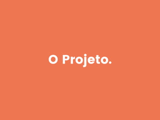 O Projeto.
 