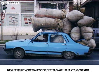 NEM SEMPRE VOCÊ VAI PODER SER TÃO ÁGIL QUANTO GOSTARIA 