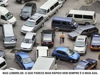 MAS LEMBRE-SE: O QUE PARECE MAIS RÁPIDO NEM SEMPRE É O MAIS ÁGIL 