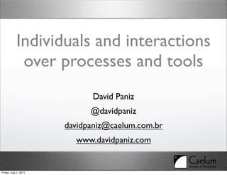 Individuals and interactions
             over processes and tools
                             David Paniz
                             @davidpaniz
                       davidpaniz@caelum.com.br
                         www.davidpaniz.com


Friday, July 1, 2011
 