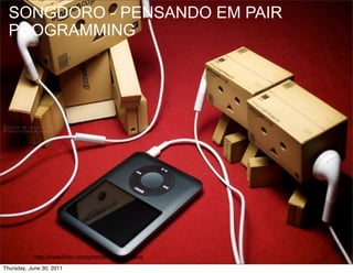 SONGDORO - PENSANDO EM PAIR
  PROGRAMMING




           http://www.flickr.com/photos/randymstaana
Thursday, June 30, 2011
 