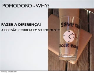 POMODORO - WHY?


FAZER A DIFERENÇA!
A DECISÃO CORRETA EM SEU MOMENTO




Thursday, June 30, 2011
 