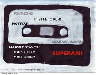IT IS TIME TO RUN!!
               MOTIVAR!




           MAIOR DISTÂNCIA!
             MAIS TEMPO!
                                                           SUPERAR!! 
             MAIS GARRA!


    http://www.flickr.com/photos/10977654@N02/4652041579

Thursday, June 30, 2011
 
