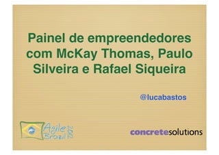 Painel de empreendedores
com McKay Thomas, Paulo
 Silveira e Rafael Siqueira!

                   @lucabastos!
 