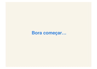 Bora começar…!
 