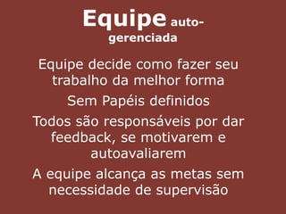 Equipe decide como fazer seu
trabalho da melhor forma
Sem Papéis definidos
Todos são responsáveis por dar
feedback, se motivarem e
autoavaliarem
A equipe alcança as metas sem
necessidade de supervisão
Equipe auto-
gerenciada
 