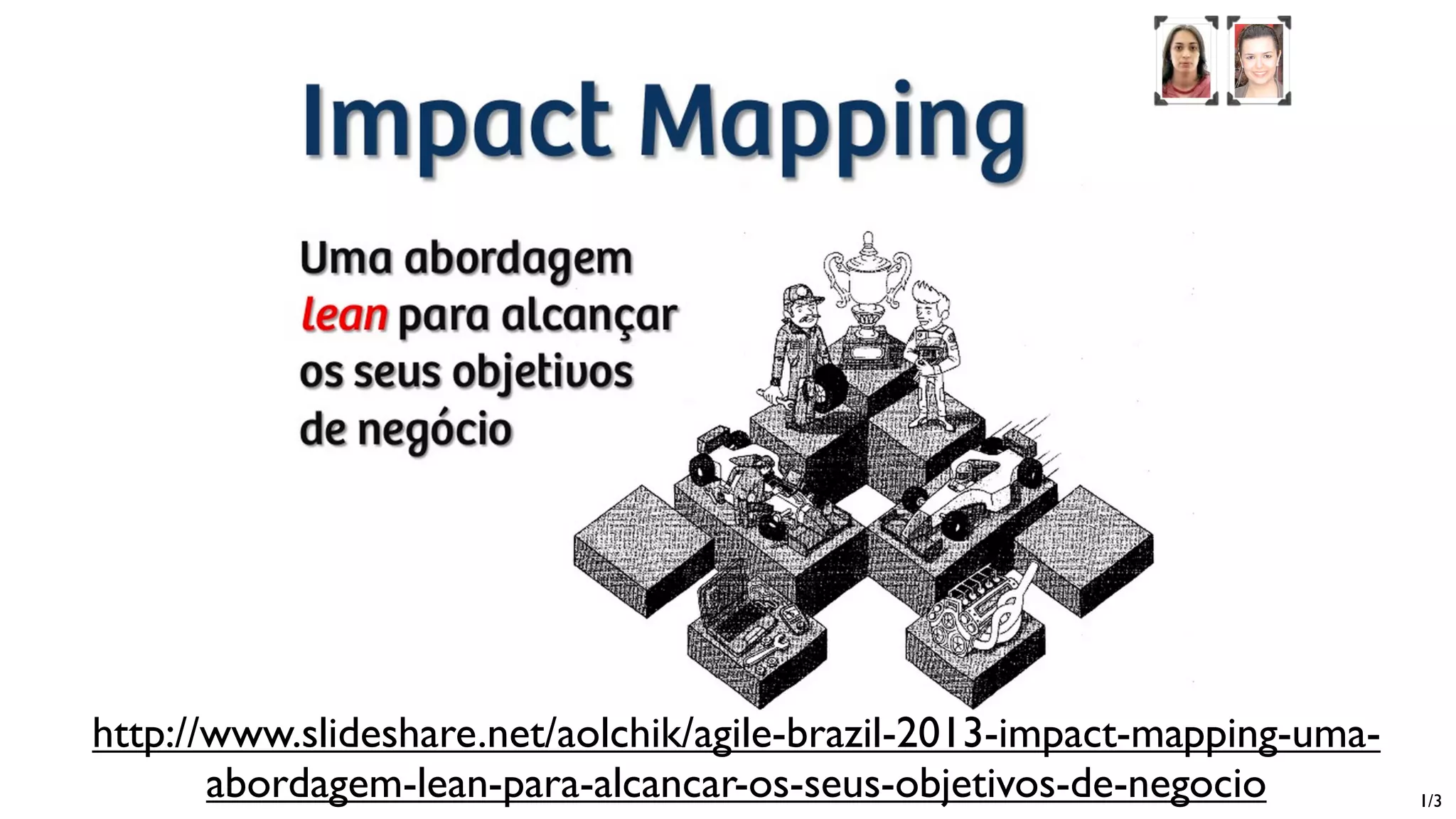 http://www.slideshare.net/aolchik/agile-brazil-2013-impact-mapping-uma-
abordagem-lean-para-alcancar-os-seus-objetivos-de-negocio 1/3
 