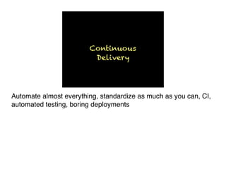 Continuous
Delivery
Automate almost everything, standardize as much as you can, CI,
automated testing, boring deployments
 