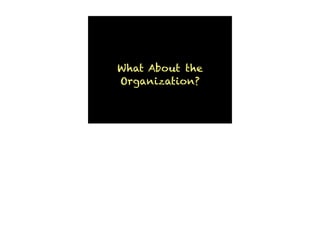 What About the
Organization?
 