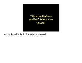 Differentiators
Matter! What are
yours?
Actually, what hold for your business?
 