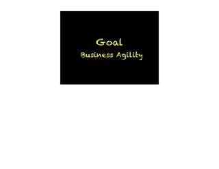 Goal
Business Agility
 