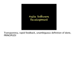 Agile Software
Development
Transparency, rapid feedback, unambiguous deﬁnition of done,
PRINCIPLES!
 
