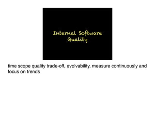 Internal Software
Quality
time scope quality trade-off, evolvability, measure continuously and
focus on trends
 