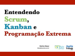 Entendendo
Scrum,
Kanban e
Programação Extrema
Dairton Bassi
dbassi@neurobox.com.br
 