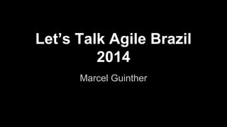 Let’s Talk Agile Brazil 
2014 
Marcel Guinther 
 