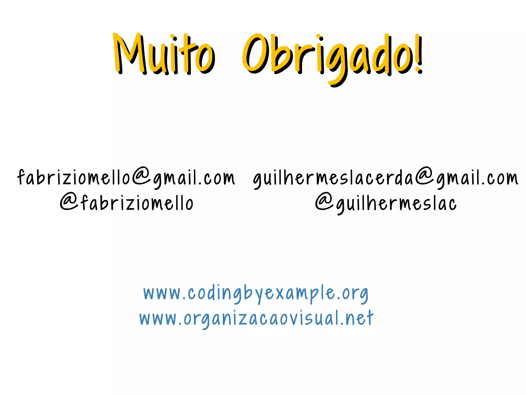 MMuuiittoo Obbrriiggaaddoo!! g u i l h e r me s l a c e rd a@g m a i l . c o m @g u i l h e r me s l a c f a b r i z i o me l l o@g m a i l . c o m @f a b r i z i o me l l o w w w . c o d i n g b y e x a m p l e . o rg w w w . o rg a n i z a c a o v i s u a l . n e t 