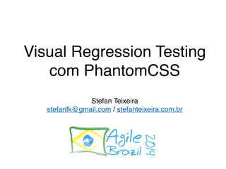 Visual Regression Testing 
com PhantomCSS 
Stefan Teixeira 
stefanfk@gmail.com / stefanteixeira.com.br 
 