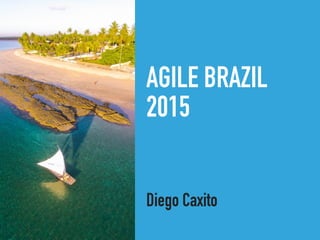AGILE BRAZIL
2015
Diego Caxito
 