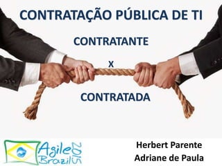 CONTRATANTE
CONTRATAÇÃO PÚBLICA DE TI
X
CONTRATADA
Herbert Parente
Adriane de Paula
 