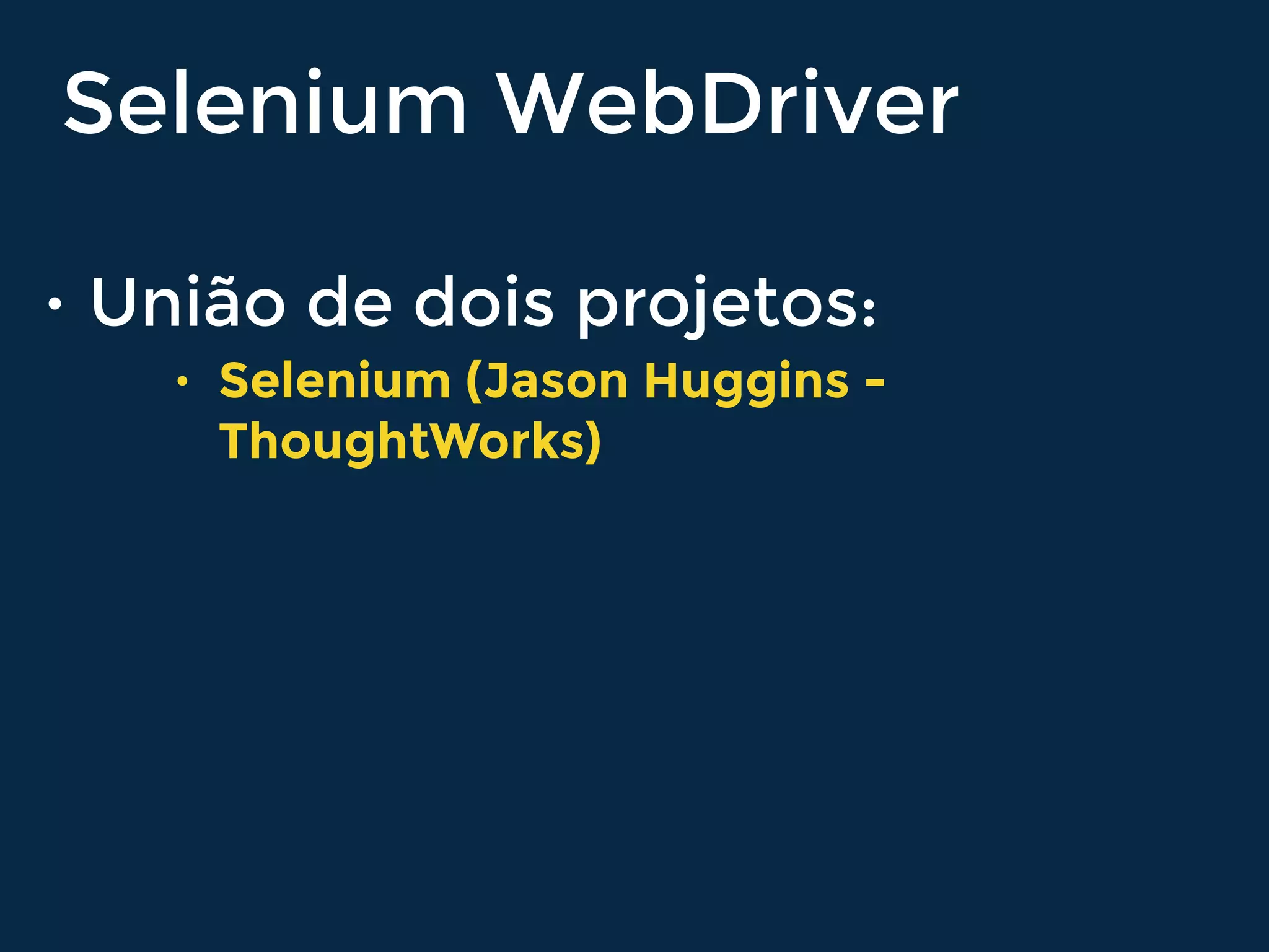 • União de dois projetos:
• Selenium (Jason Huggins -
ThoughtWorks)
Selenium WebDriver
 