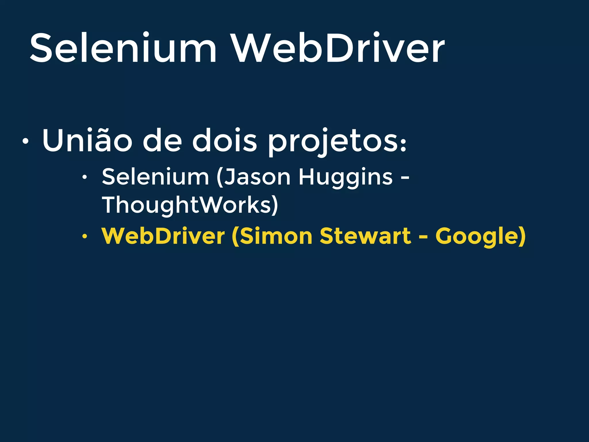 • União de dois projetos:
• Selenium (Jason Huggins -
ThoughtWorks)
• WebDriver (Simon Stewart - Google)
Selenium WebDriver
 