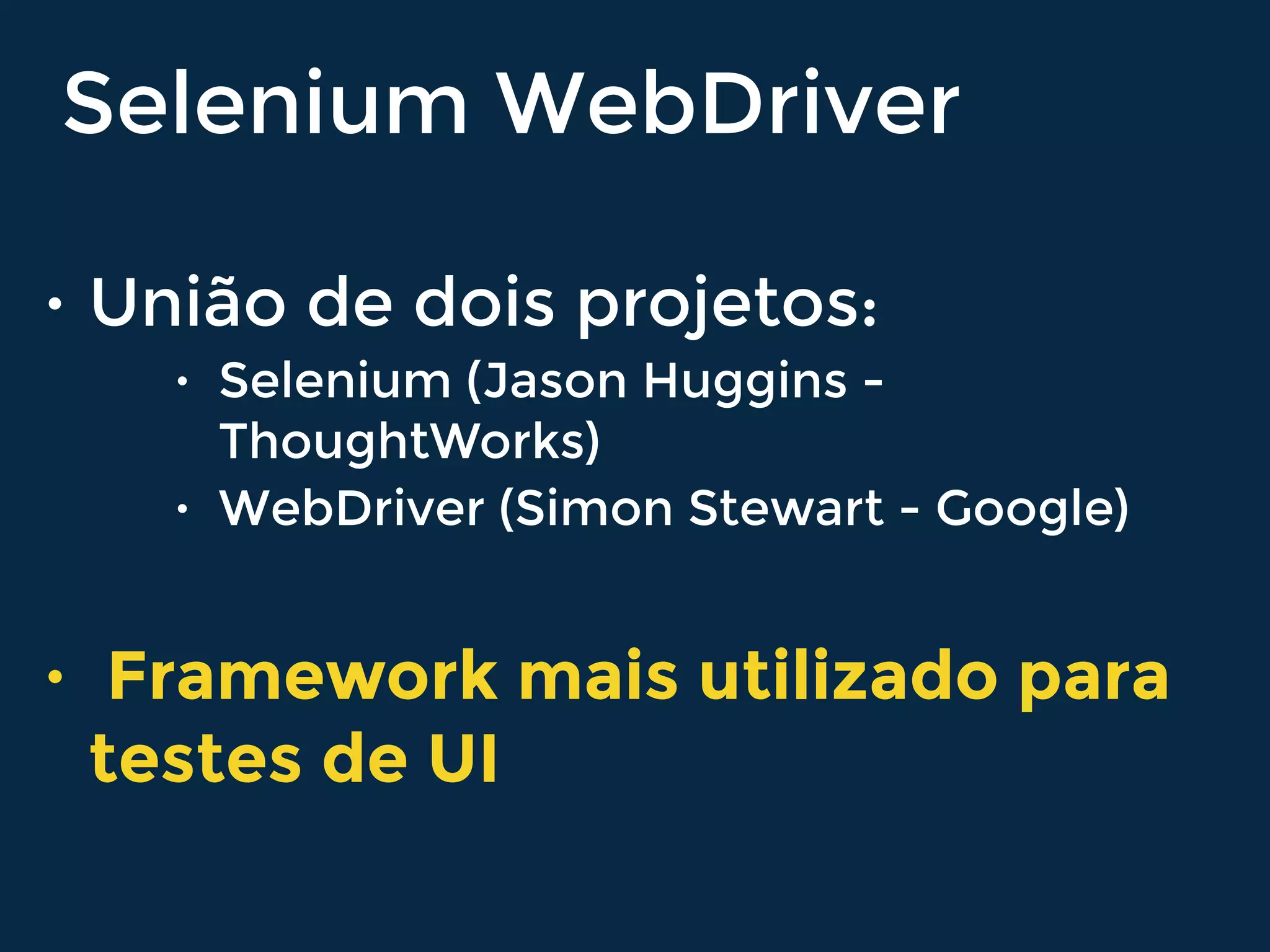 • União de dois projetos:
• Selenium (Jason Huggins -
ThoughtWorks)
• WebDriver (Simon Stewart - Google)
• Framework mais utilizado para
testes de UI
Selenium WebDriver
 