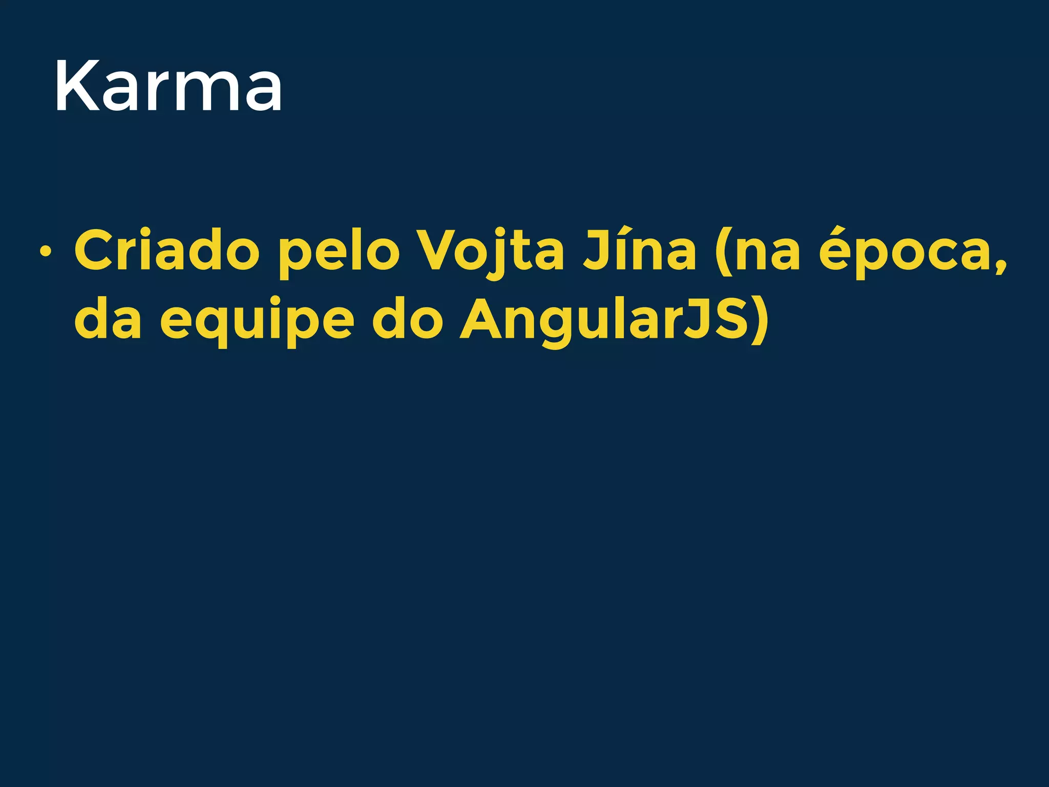Karma
• Criado pelo Vojta Jína (na época,
da equipe do AngularJS)
 