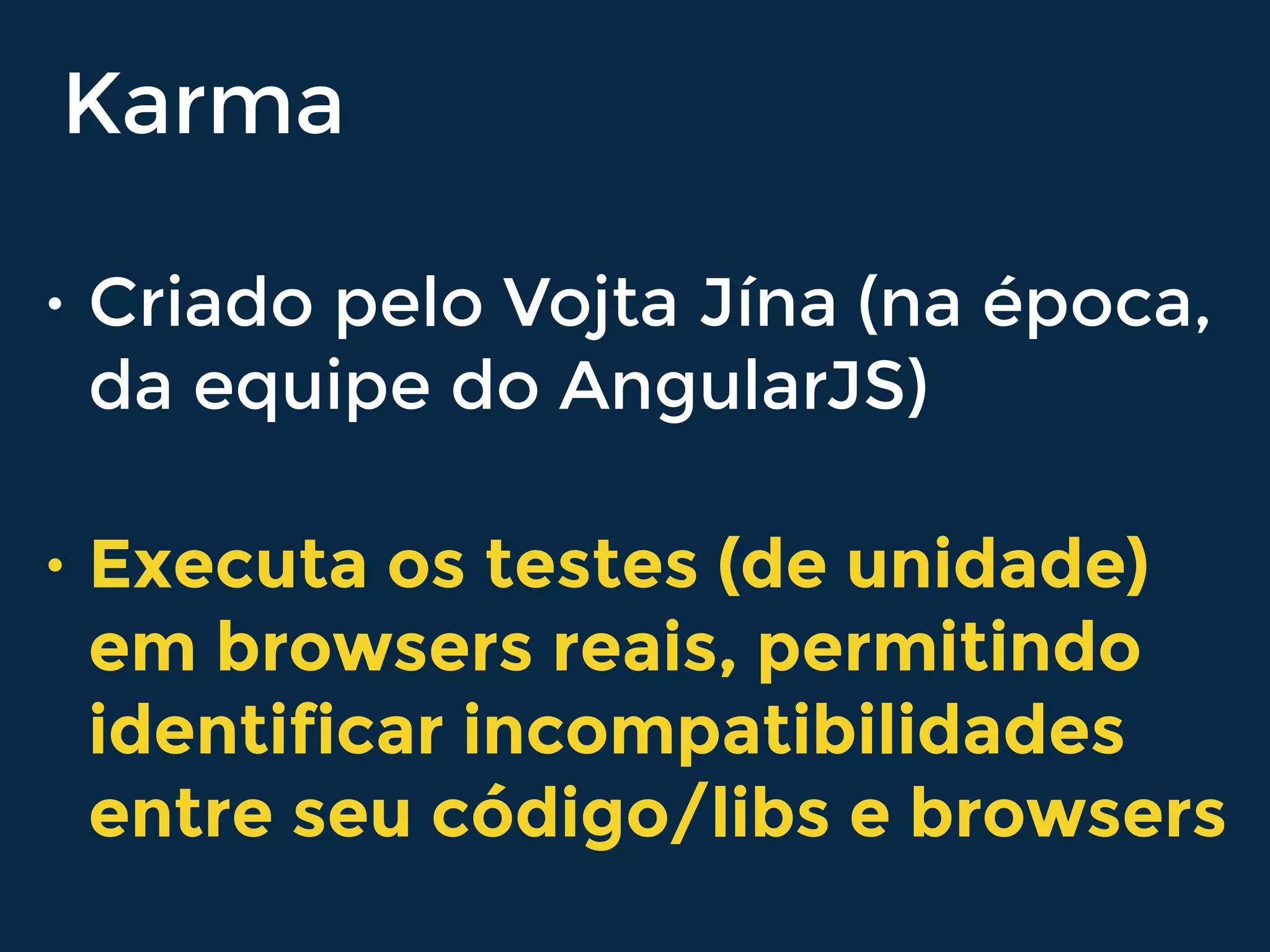 Karma
• Criado pelo Vojta Jína (na época,
da equipe do AngularJS)
• Executa os testes (de unidade)
em browsers reais, permitindo
identificar incompatibilidades
entre seu código/libs e browsers
 