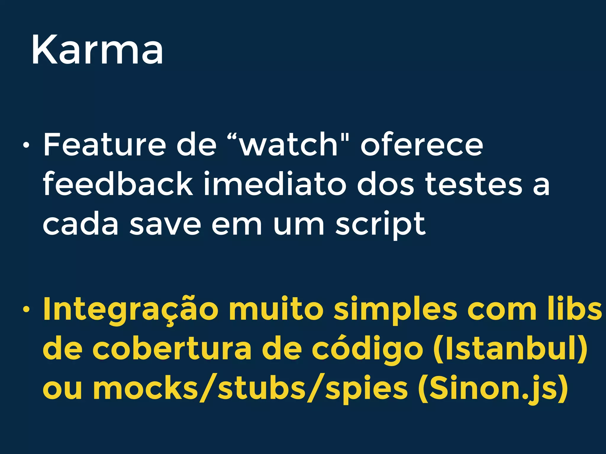 Karma
• Feature de “watch" oferece
feedback imediato dos testes a
cada save em um script
• Integração muito simples com libs
de cobertura de código (Istanbul)
ou mocks/stubs/spies (Sinon.js)
 