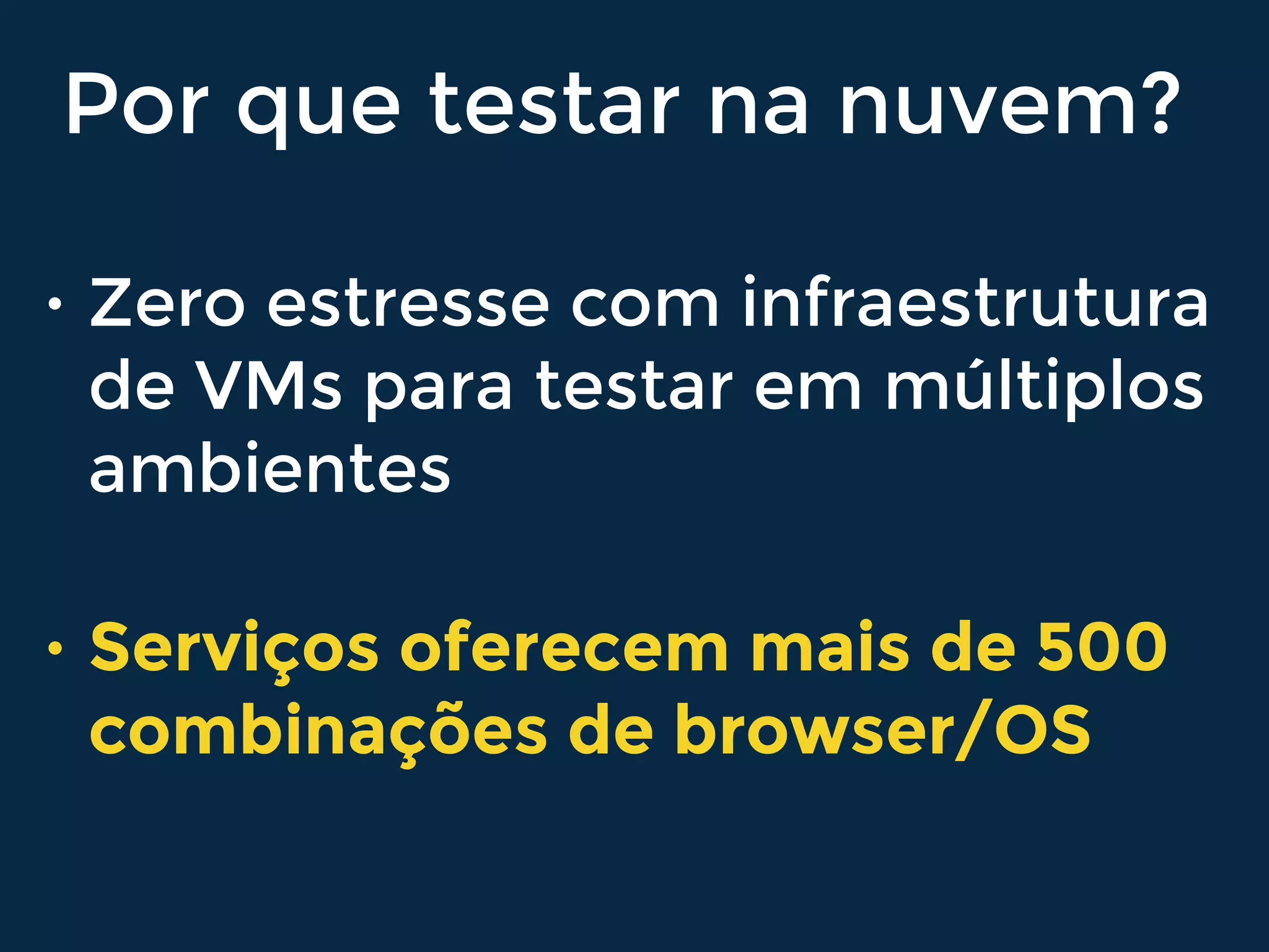 Por que testar na nuvem?
• Zero estresse com infraestrutura
de VMs para testar em múltiplos
ambientes
• Serviços oferecem mais de 500
combinações de browser/OS
 