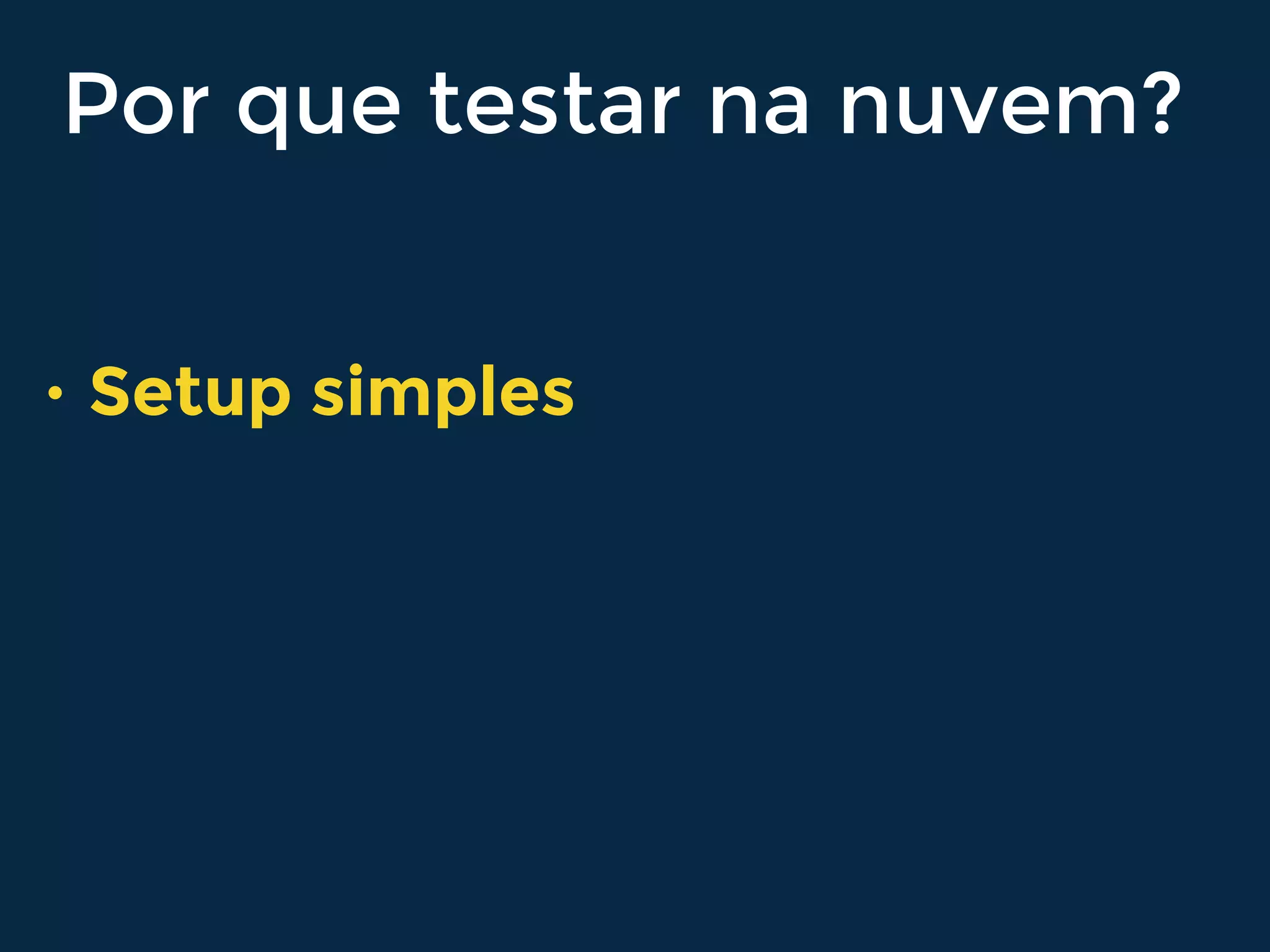 Por que testar na nuvem?
• Setup simples
 