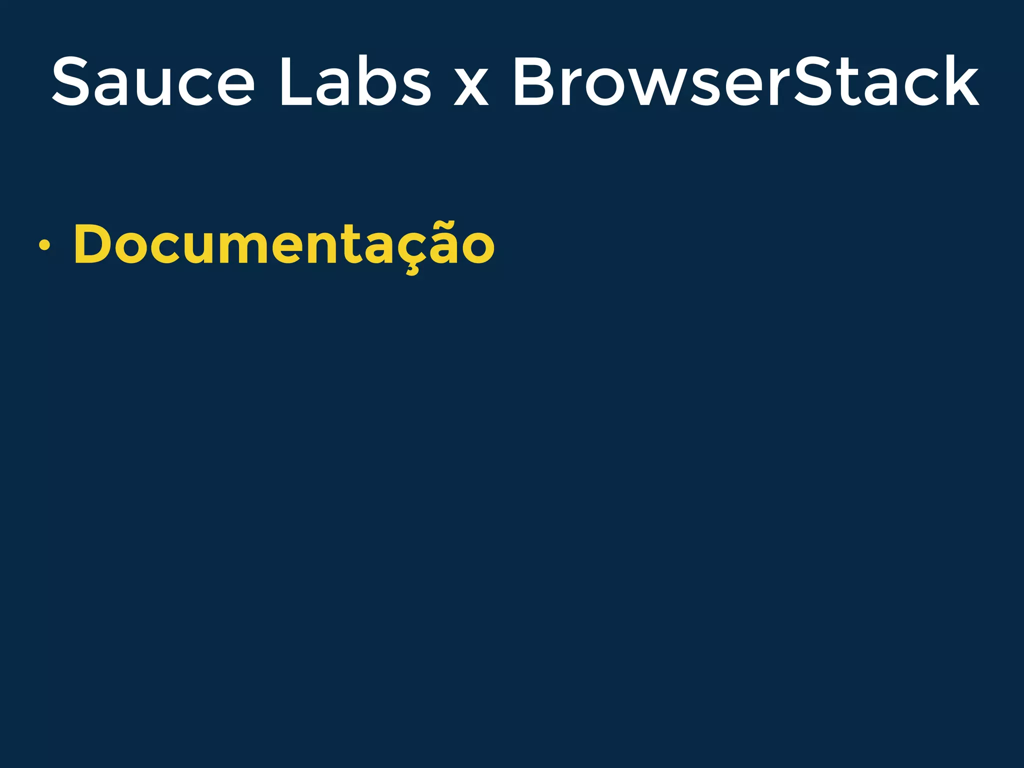 Sauce Labs x BrowserStack
• Documentação
 
