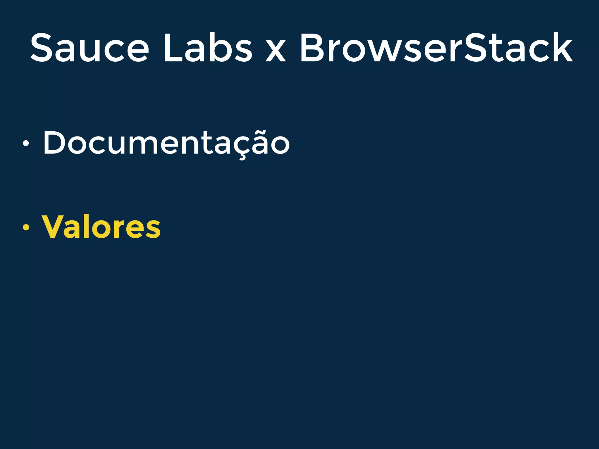 Sauce Labs x BrowserStack
• Documentação
• Valores
 