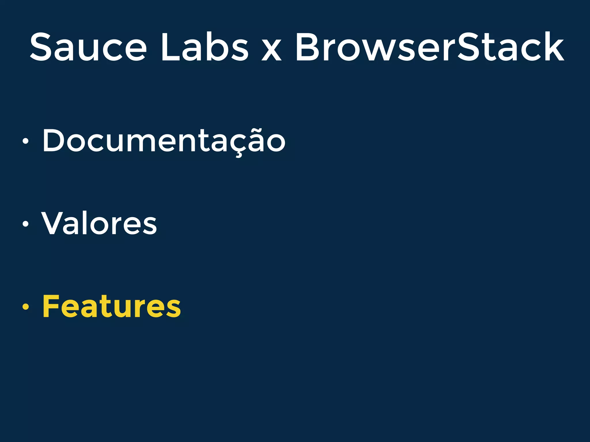 Sauce Labs x BrowserStack
• Documentação
• Valores
• Features
 