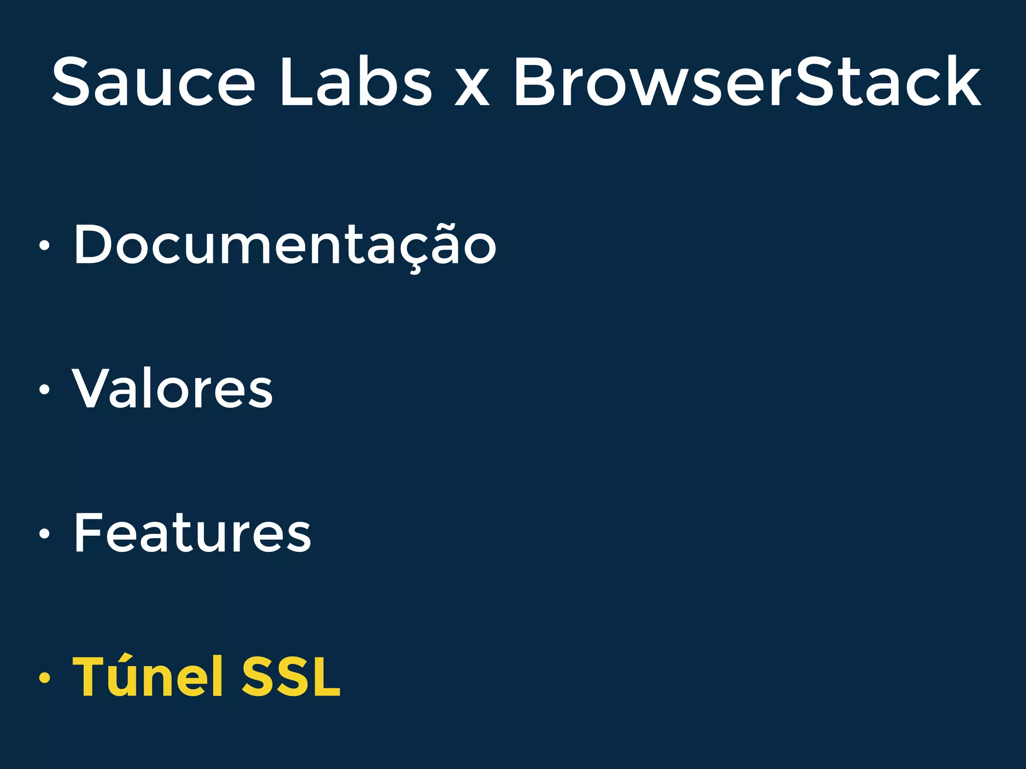 Sauce Labs x BrowserStack
• Documentação
• Valores
• Features
• Túnel SSL
 