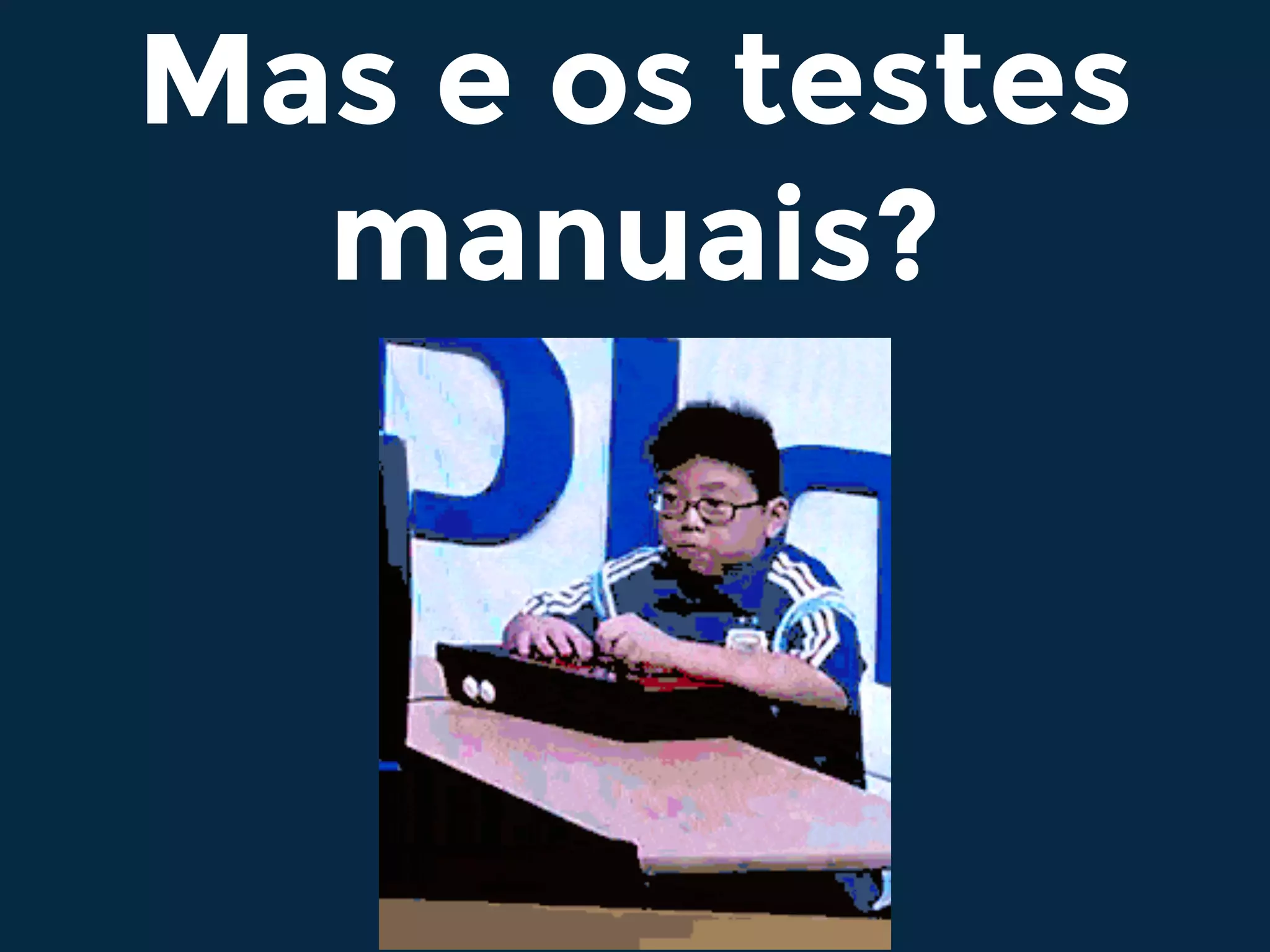Mas e os testes
manuais?
 