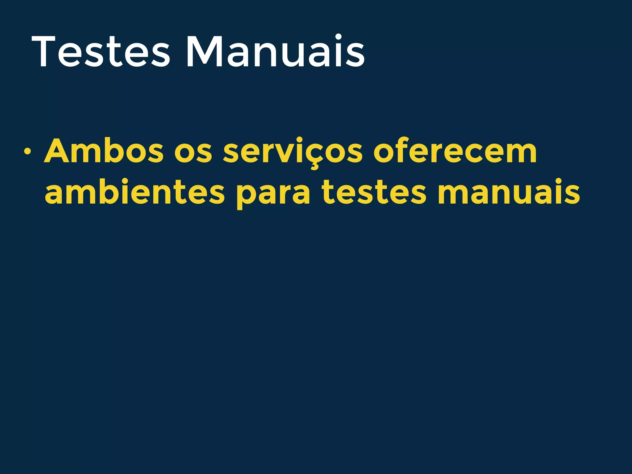 Testes Manuais
• Ambos os serviços oferecem
ambientes para testes manuais
 