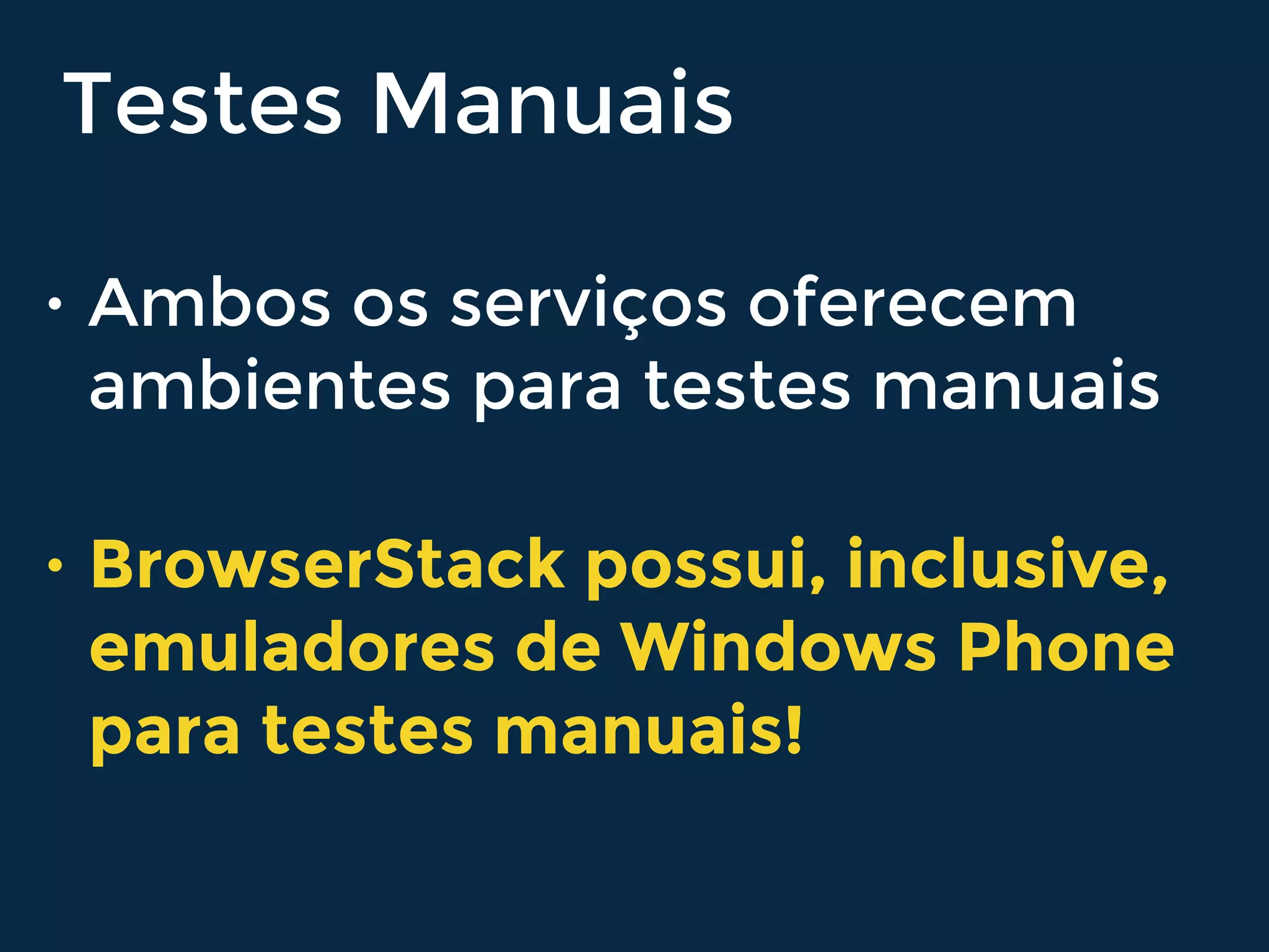 Testes Manuais
• Ambos os serviços oferecem
ambientes para testes manuais
• BrowserStack possui, inclusive,
emuladores de Windows Phone
para testes manuais!
 