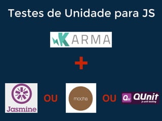 +
OU OU
Testes de Unidade para JS
 