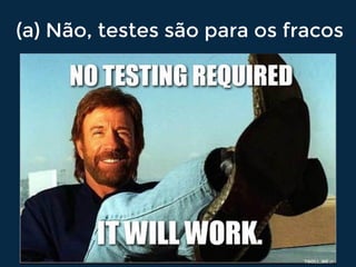 (a) Não, testes são para os fracos
 