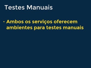 Testes Manuais
• Ambos os serviços oferecem
ambientes para testes manuais
 