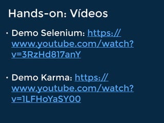Hands-on: Vídeos
• Demo Selenium: https://
www.youtube.com/watch?
v=3RzHd817anY
• Demo Karma: https://
www.youtube.com/watch?
v=1LFHoYaSY00
 