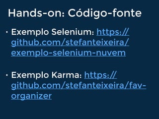 Hands-on: Código-fonte
• Exemplo Selenium: https://
github.com/stefanteixeira/
exemplo-selenium-nuvem
• Exemplo Karma: https://
github.com/stefanteixeira/fav-
organizer
 